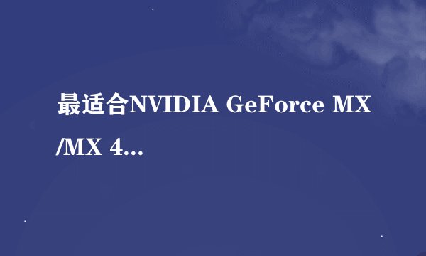 最适合NVIDIA GeForce MX/MX 400的显示驱动是什么？