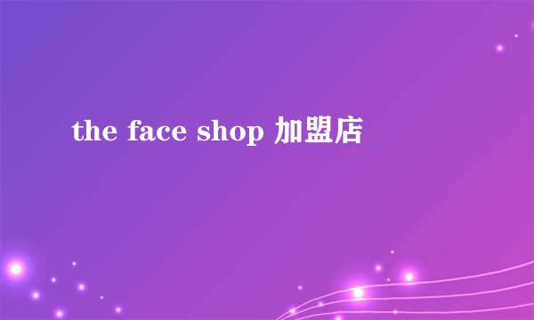 the face shop 加盟店