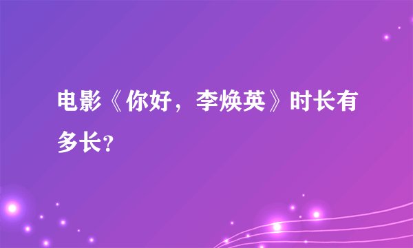电影《你好，李焕英》时长有多长？