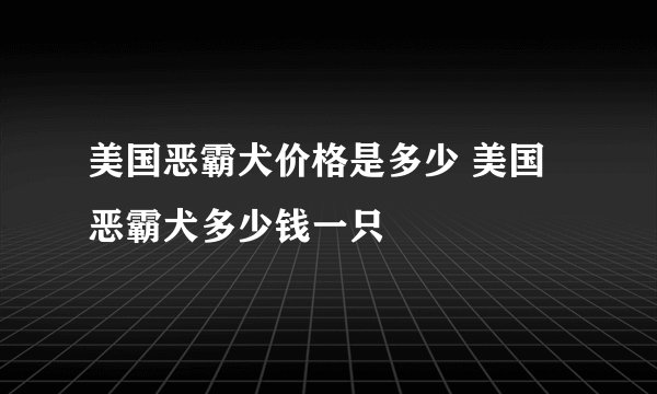 美国恶霸犬价格是多少 美国恶霸犬多少钱一只