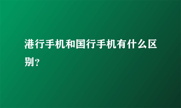 港行手机和国行手机有什么区别？