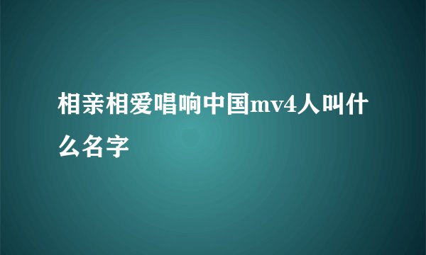 相亲相爱唱响中国mv4人叫什么名字