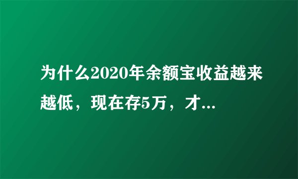 为什么2020年余额宝收益越来越低，现在存5万，才2块钱一天？