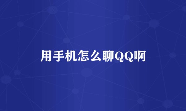 用手机怎么聊QQ啊