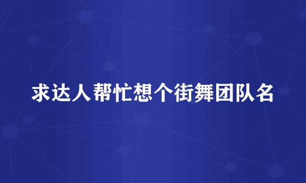 求达人帮忙想个街舞团队名