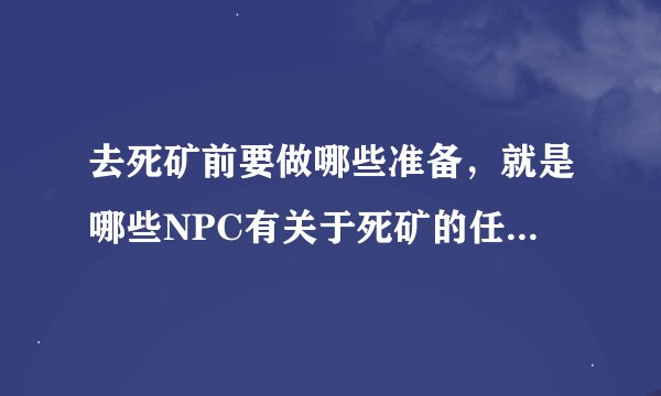 去死矿前要做哪些准备，就是哪些NPC有关于死矿的任务，我想一并做了