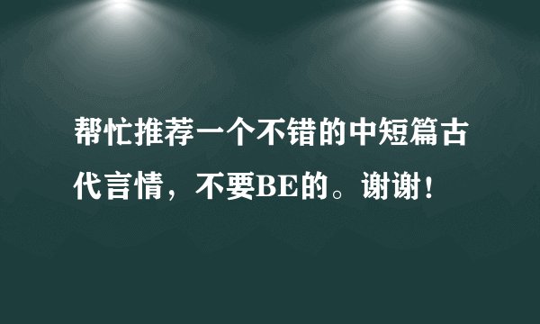 帮忙推荐一个不错的中短篇古代言情，不要BE的。谢谢！