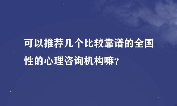可以推荐几个比较靠谱的全国性的心理咨询机构嘛？