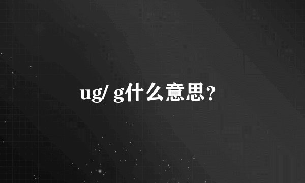 ug/ g什么意思？