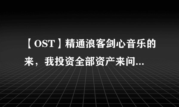 【OST】精通浪客剑心音乐的来，我投资全部资产来问这个问题！