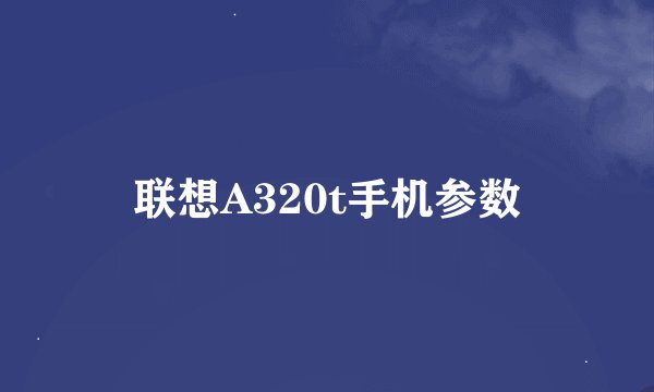 联想A320t手机参数