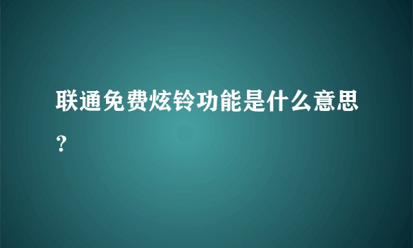 联通免费炫铃功能是什么意思？