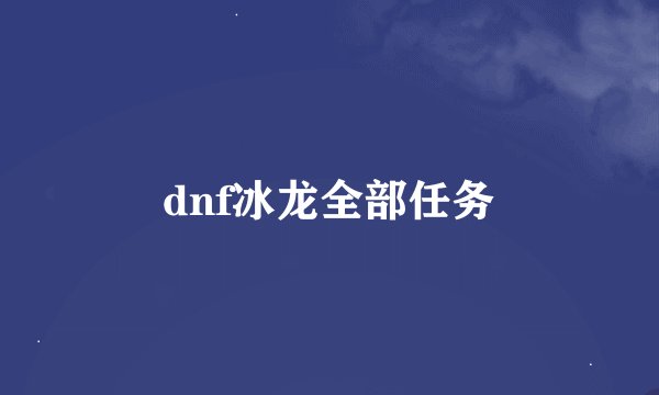 dnf冰龙全部任务