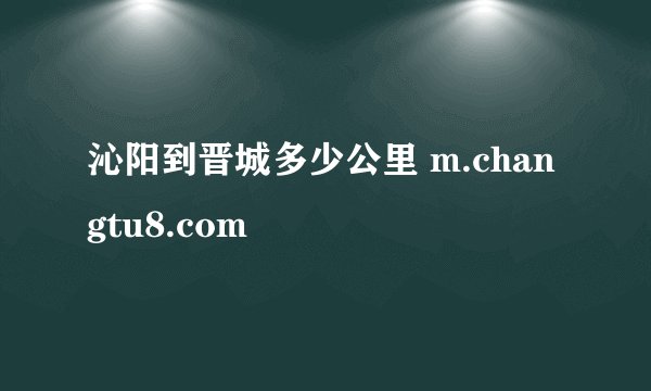 沁阳到晋城多少公里 m.changtu8.com