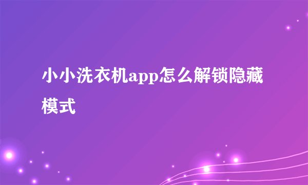 小小洗衣机app怎么解锁隐藏模式