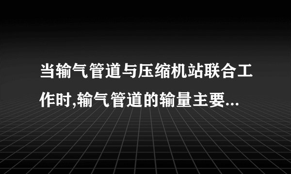 当输气管道与压缩机站联合工作时,输气管道的输量主要受哪些因素