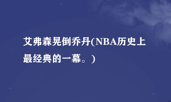 艾弗森晃倒乔丹(NBA历史上最经典的一幕。)