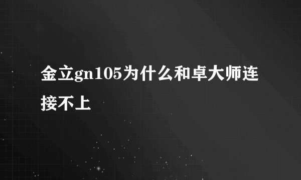 金立gn105为什么和卓大师连接不上
