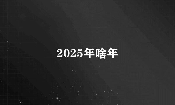2025年啥年