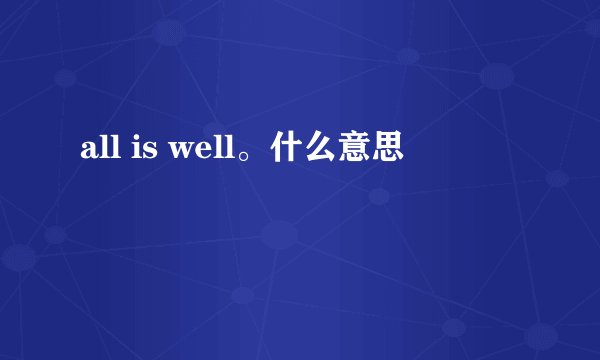 all is well。什么意思