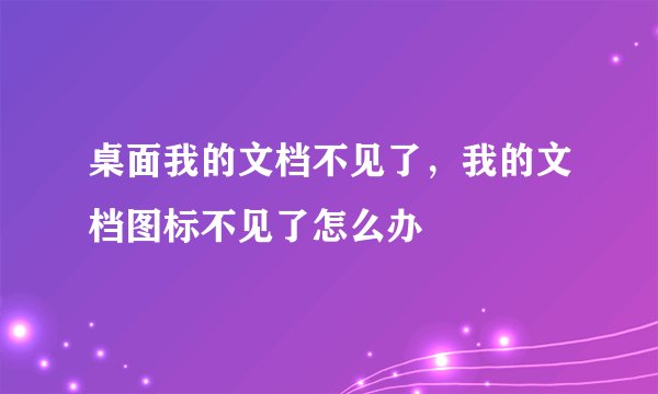 桌面我的文档不见了，我的文档图标不见了怎么办
