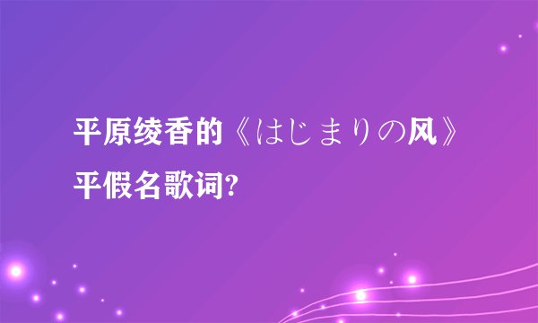 平原绫香的《はじまりの风》平假名歌词?