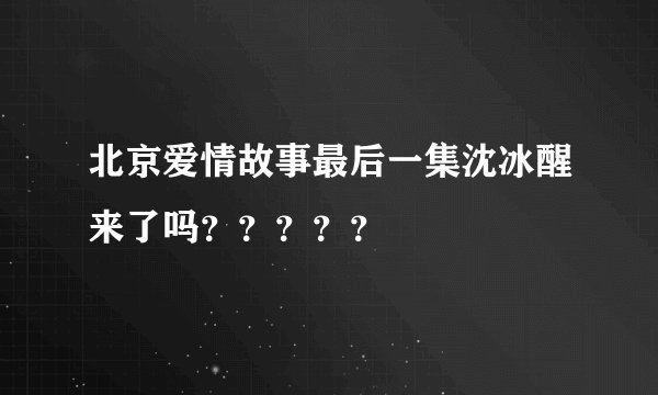 北京爱情故事最后一集沈冰醒来了吗？？？？？