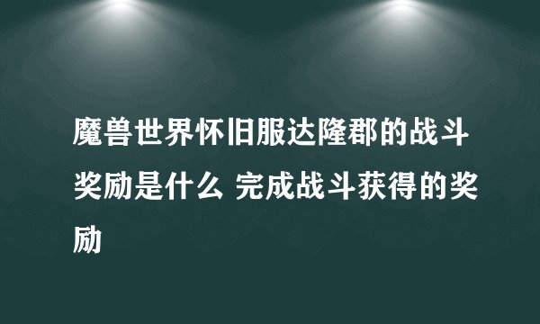 魔兽世界怀旧服达隆郡的战斗奖励是什么 完成战斗获得的奖励