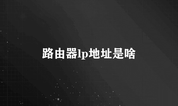 路由器lp地址是啥