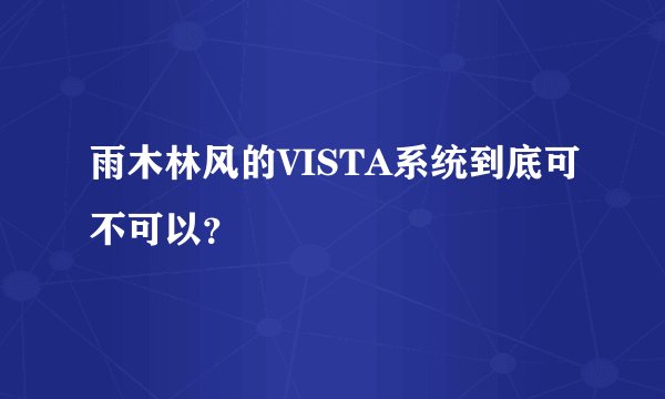 雨木林风的VISTA系统到底可不可以？