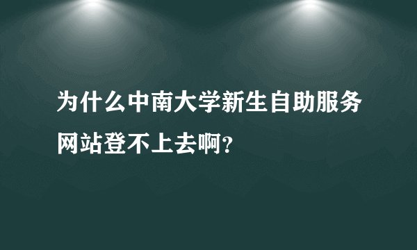 为什么中南大学新生自助服务网站登不上去啊？