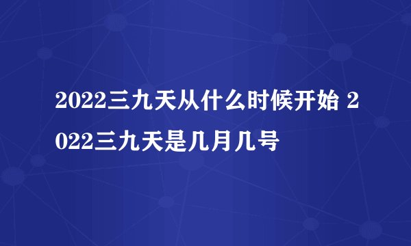 2022三九天从什么时候开始 2022三九天是几月几号