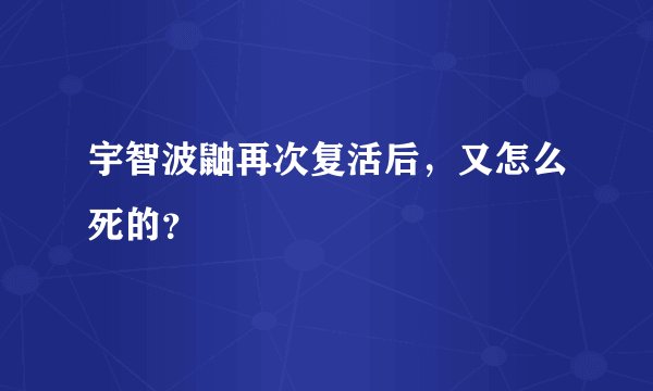 宇智波鼬再次复活后，又怎么死的？