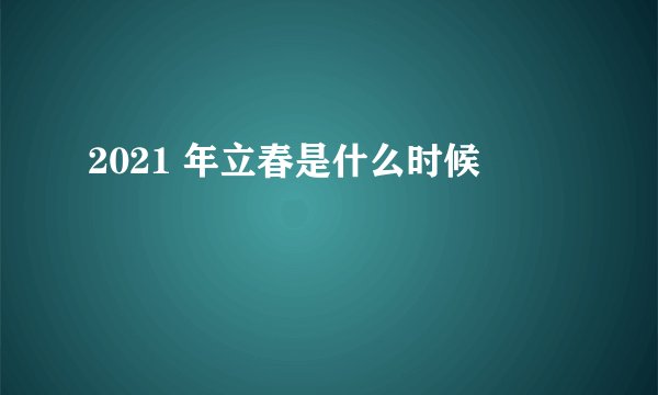 2021 年立春是什么时候