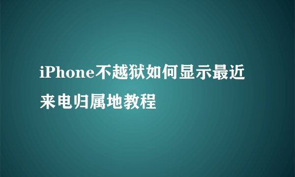 iPhone不越狱如何显示最近来电归属地教程