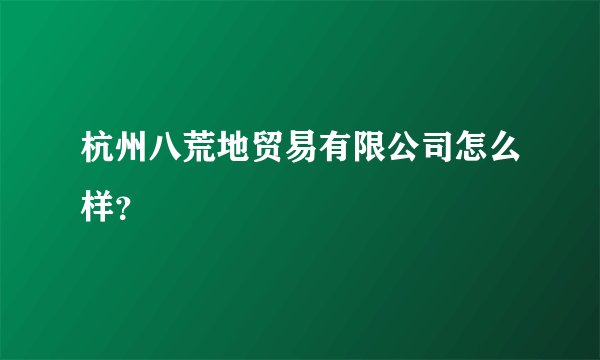 杭州八荒地贸易有限公司怎么样？