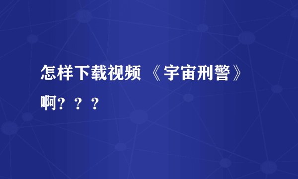 怎样下载视频 《宇宙刑警》啊？？？