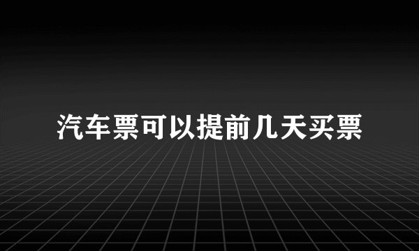 汽车票可以提前几天买票