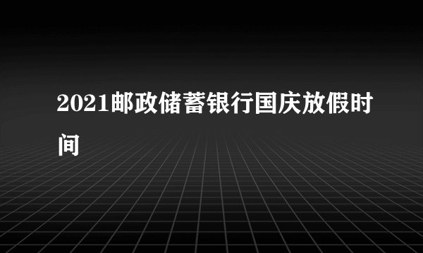 2021邮政储蓄银行国庆放假时间