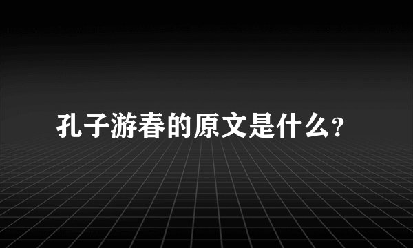 孔子游春的原文是什么？