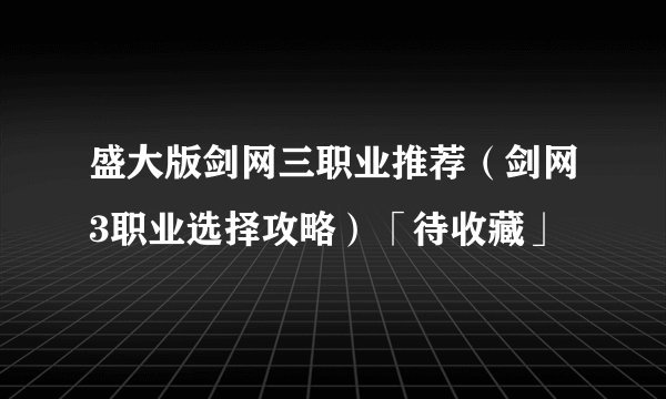盛大版剑网三职业推荐（剑网3职业选择攻略）「待收藏」