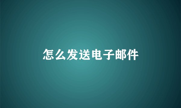 怎么发送电子邮件