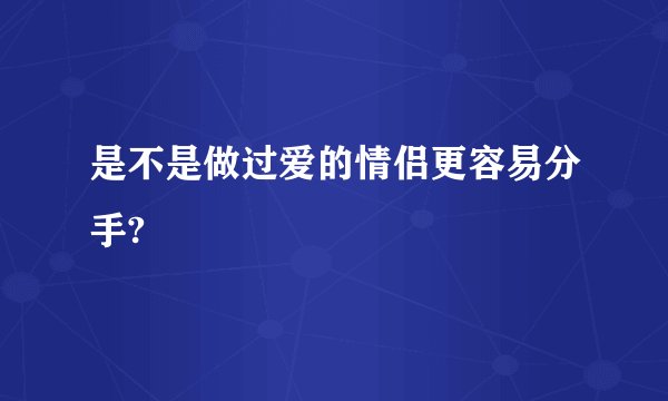 是不是做过爱的情侣更容易分手?