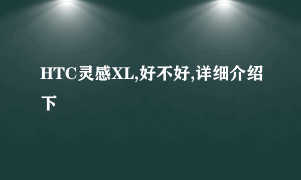 HTC灵感XL,好不好,详细介绍下