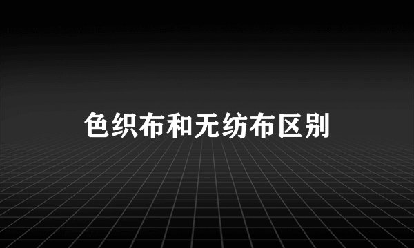色织布和无纺布区别