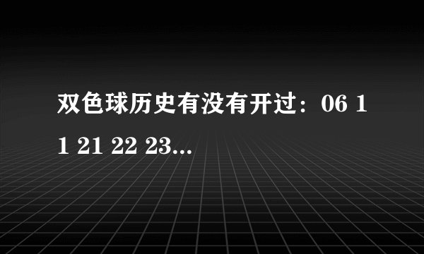 双色球历史有没有开过：06 11 21 22 23 27+05
