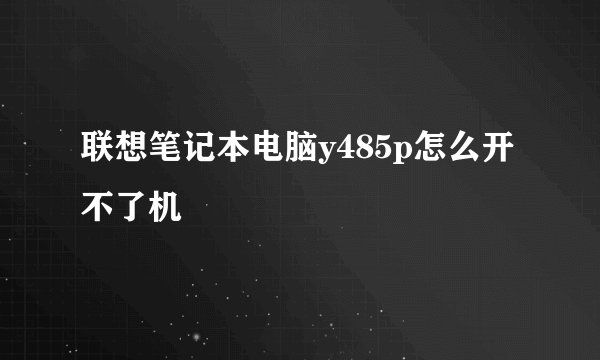 联想笔记本电脑y485p怎么开不了机