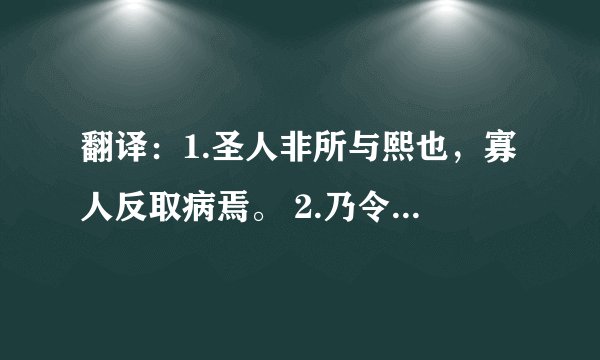 翻译：1.圣人非所与熙也，寡人反取病焉。 2.乃令出裘发粟以与饥寒者。