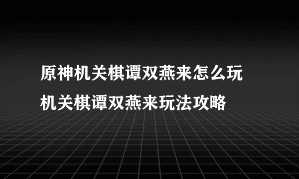 原神机关棋谭双燕来怎么玩 机关棋谭双燕来玩法攻略
