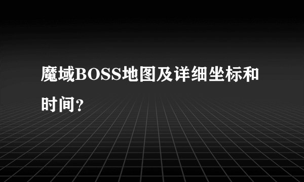 魔域BOSS地图及详细坐标和时间？
